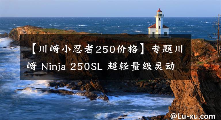 【川崎小忍者250价格】专题川崎 Ninja 250SL 超轻量级灵动忍者 3.47万元