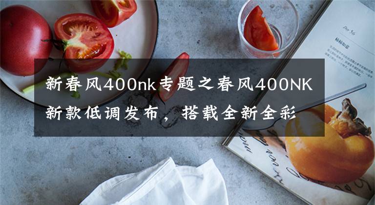 新春风400nk专题之春风400NK新款低调发布，搭载全新全彩大屏仪表