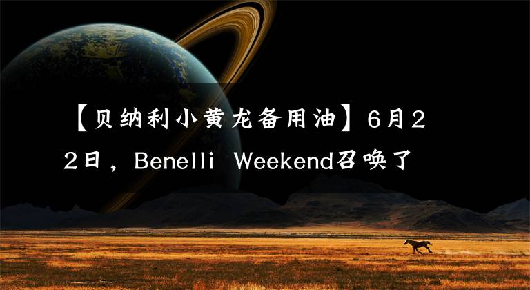 【贝纳利小黄龙备用油】6月22日，Benelli  Weekend召唤了新的TNT25。我们在天柱山等你。