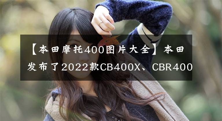 【本田摩托400图片大全】本田发布了2022款CB400X、CBR400R、叉双上身。