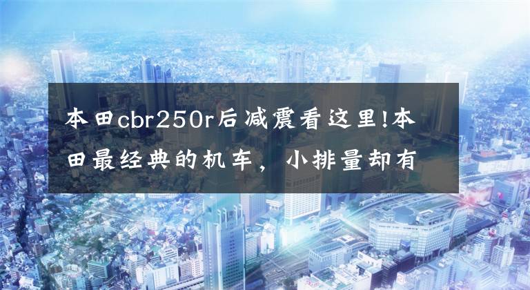 本田cbr250r后减震看这里!本田最经典的机车，小排量却有大爆发力，重点是凶悍外观，很霸气