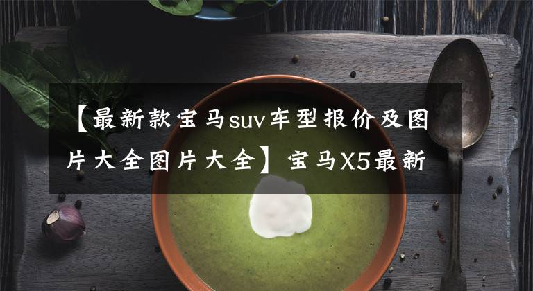 【最新款宝马suv车型报价及图片大全图片大全】宝马X5最新购车价格共享，新车一样的落地价格，大家觉得怎么样？