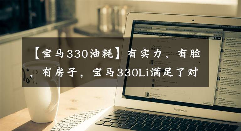 【宝马330油耗】有实力，有脸，有房子，宝马330Li满足了对对方班的期待。