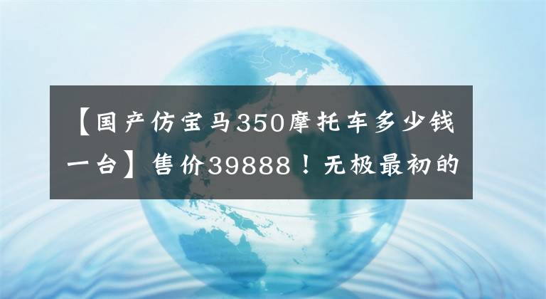 【国产仿宝马350摩托车多少钱一台】售价39888！无极最初的350踏板SR4max价格屠夫不再安静。