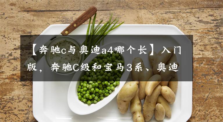 【奔驰c与奥迪a4哪个长】入门版，奔驰C级和宝马3系、奥迪A4L谁更值得买？5点分析