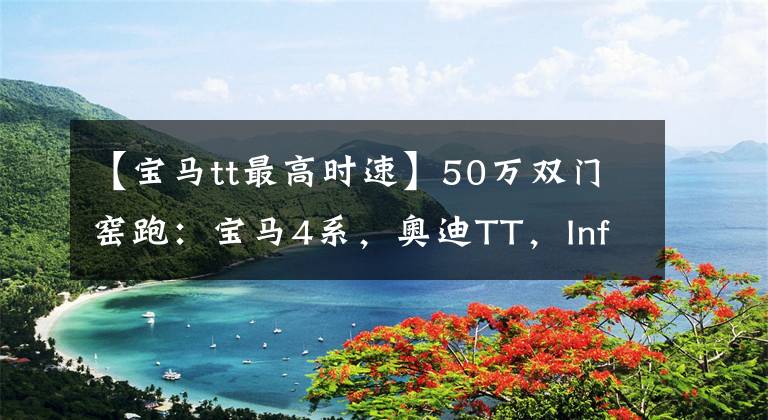 【宝马tt最高时速】50万双门窑跑：宝马4系，奥迪TT，Infinidi Q60，你选谁？