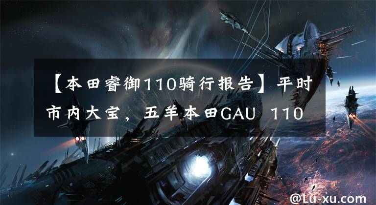 【本田睿御110骑行报告】平时市内大宝，五羊本田GAU  110和锐语110，如何选择？