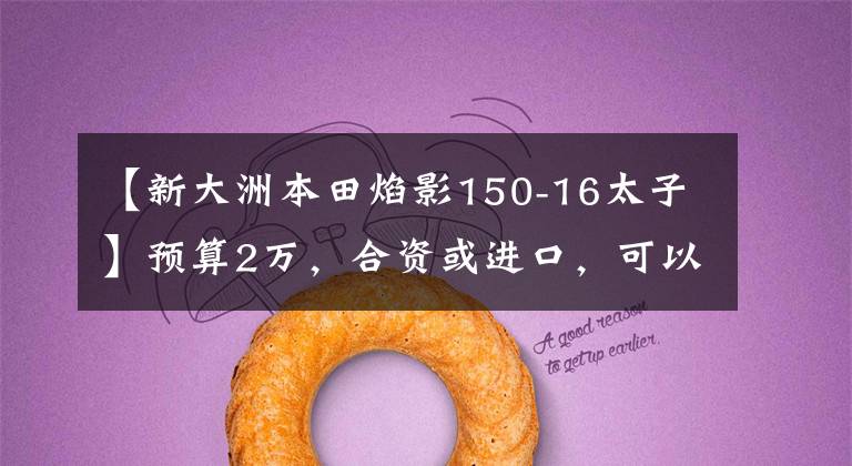 【新大洲本田焰影150-16太子】预算2万，合资或进口，可以适当跑山路的巡航太子车哪个好？