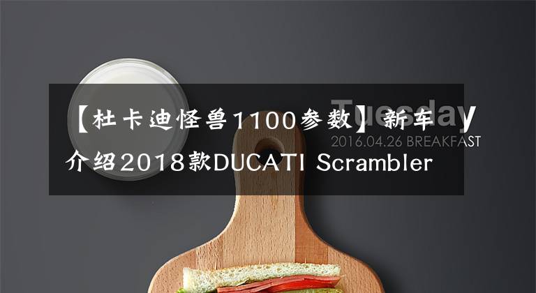 【杜卡迪怪兽1100参数】新车介绍2018款DUCATI Scrambler 1100