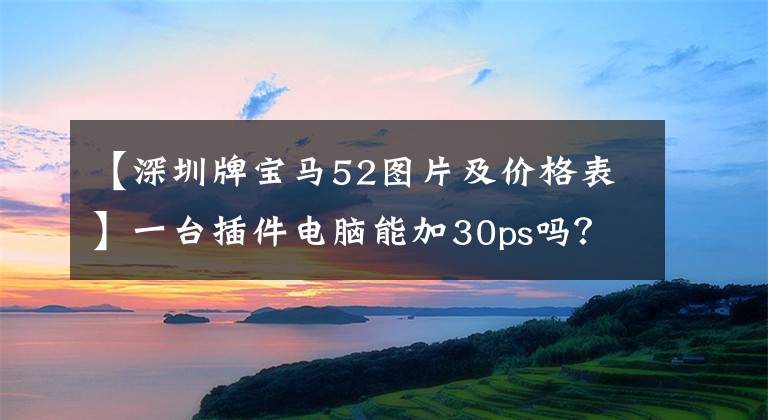 【深圳牌宝马52图片及价格表】一台插件电脑能加30ps吗？试运行全国首次改装的F52宝马1系列