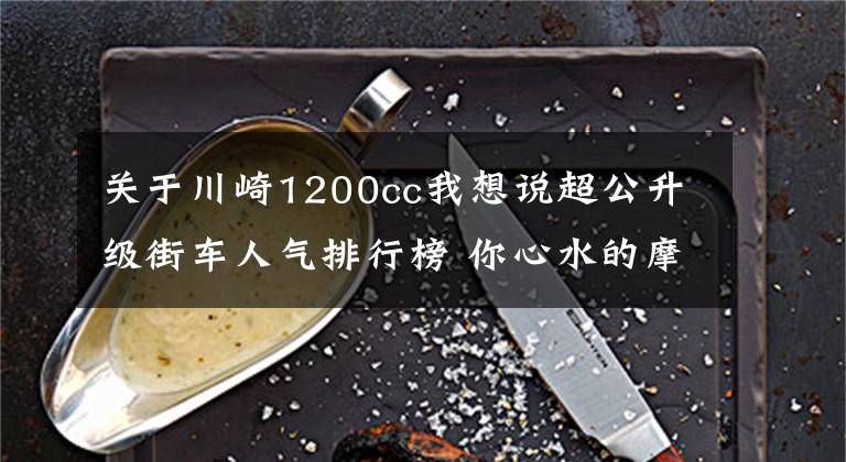 关于川崎1200cc我想说超公升级街车人气排行榜 你心水的摩托车有上榜吗？