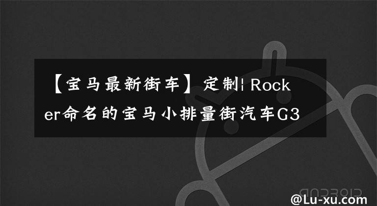 【宝马最新街车】定制| Rocker命名的宝马小排量街汽车G310R欣赏