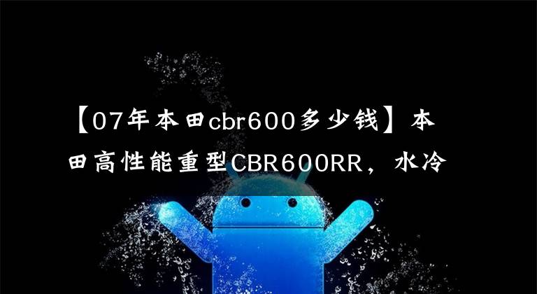 【07年本田cbr600多少钱】本田高性能重型CBR600RR，水冷4缸，9.9万正统日系车