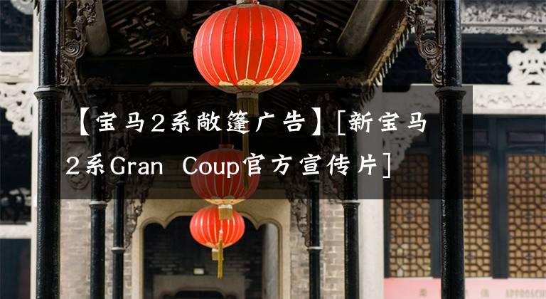 【宝马2系敞篷广告】[新宝马2系Gran  Coup官方宣传片]