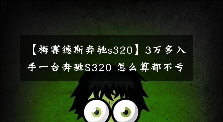 【梅赛德斯奔驰s320】3万多入手一台奔驰S320 怎么算都不亏了吧