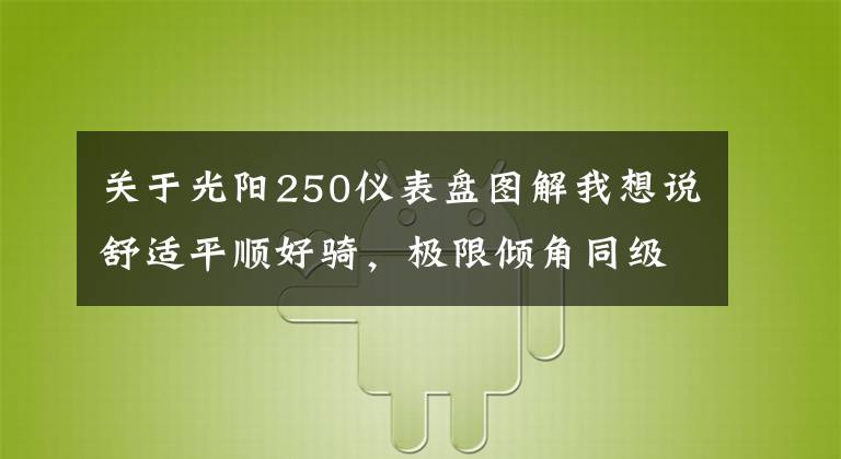 关于光阳250仪表盘图解我想说舒适平顺好骑，极限倾角同级最大—29980起光阳S250动态评测