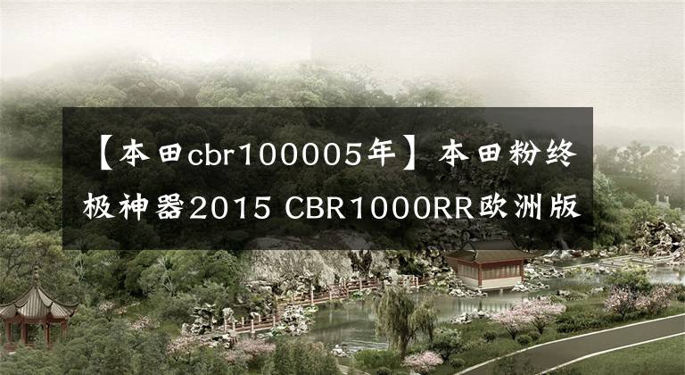 【本田cbr100005年】本田粉终极神器2015 CBR1000RR欧洲版ABS
