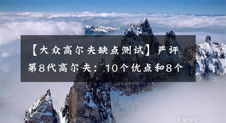 【大众高尔夫缺点测试】严评第8代高尔夫：10个优点和8个不足