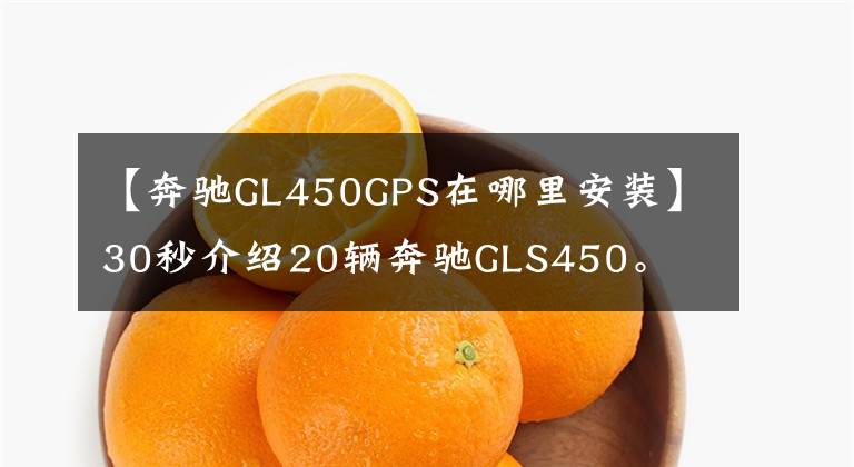 【奔驰GL450GPS在哪里安装】30秒介绍20辆奔驰GLS450。