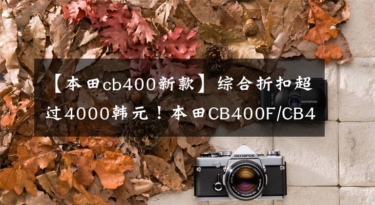 【本田cb400新款】综合折扣超过4000韩元！本田CB400F/CB400X不能卖吗？