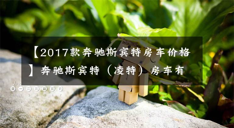 【2017款奔驰斯宾特房车价格】奔驰斯宾特（凌特）房车有哪几款？多少钱？