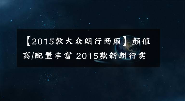 【2015款大众朗行两厢】颜值高/配置丰富 2015款新朗行实拍解析