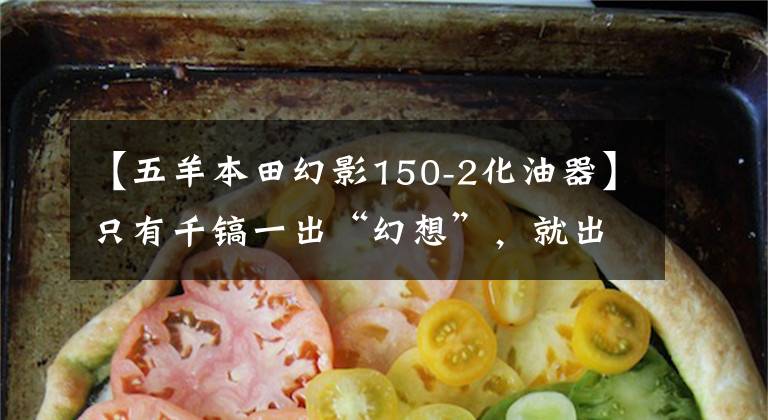 【五羊本田幻影150-2化油器】只有千镐一出“幻想”，就出现了局部喷射幻想。