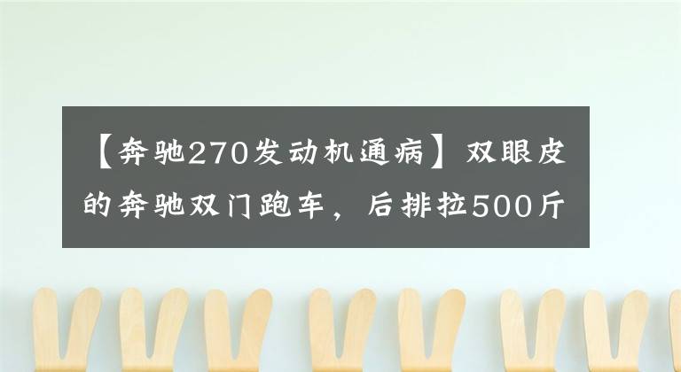 【奔驰270发动机通病】双眼皮的奔驰双门跑车，后排拉500斤加速感如空车