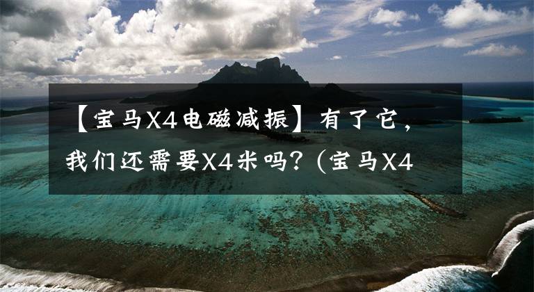 【宝马X4电磁减振】有了它，我们还需要X4米吗？(宝马X4 M40i测试报告)