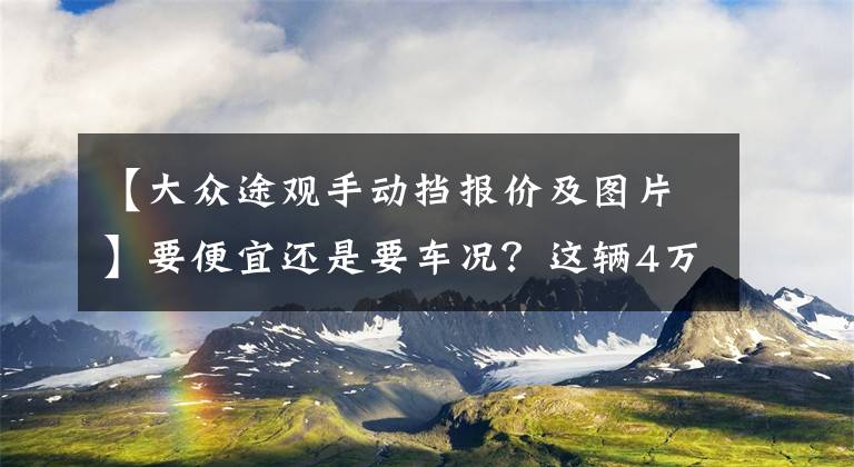 【大众途观手动挡报价及图片】要便宜还是要车况？这辆4万块的大众途观卖相不错，值不值得买？