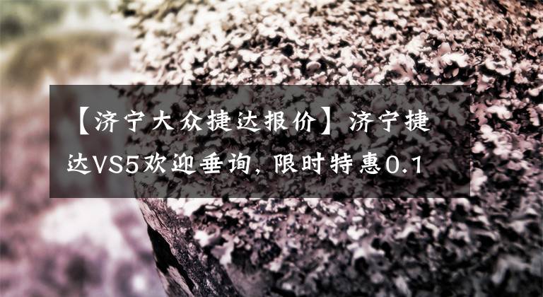 【济宁大众捷达报价】济宁捷达VS5欢迎垂询, 限时特惠0.1万元