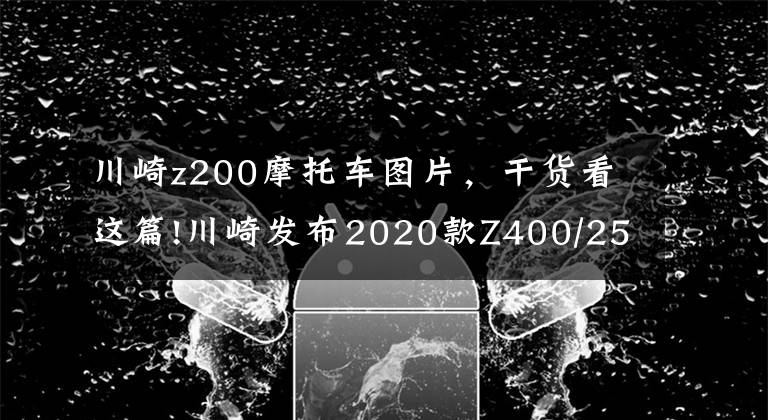 川崎z200摩托车图片，干货看这篇!川崎发布2020款Z400/250/125运动街车，新花色亮相