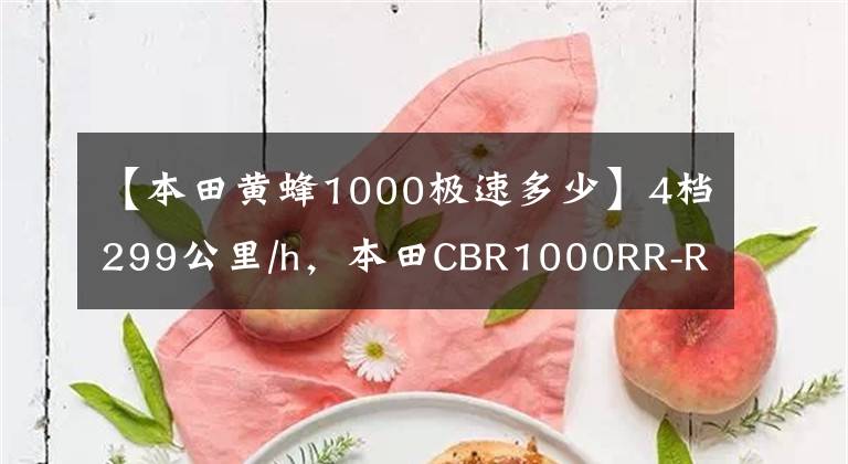 【本田黄蜂1000极速多少】4档299公里/h，本田CBR1000RR-R数据惊人地挑战川崎H2R王的地位。