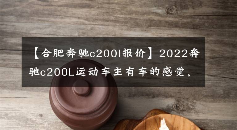 【合肥奔驰c200l报价】2022奔驰c200L运动车主有车的感觉，购买前一定要看