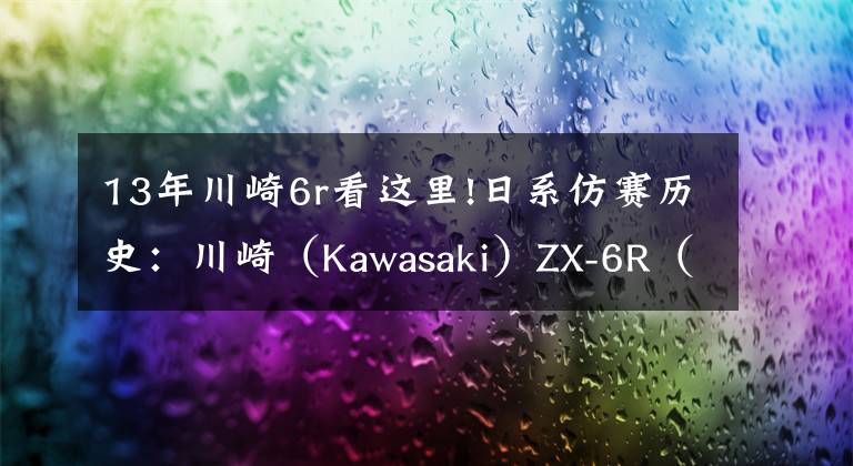 13年川崎6r看这里!日系仿赛历史：川崎（Kawasaki）ZX-6R（上）