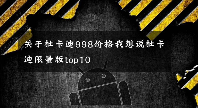 关于杜卡迪998价格我想说杜卡迪限量版top10