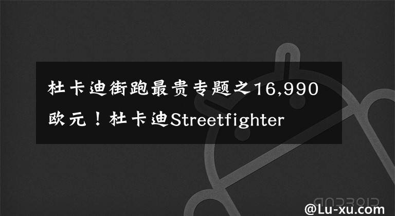 杜卡迪街跑最贵专题之16,990欧元！杜卡迪Streetfighter V2全球首发