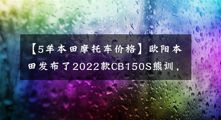 【5羊本田摩托车价格】欧阳本田发布了2022款CB150S熊训，价格为9080韩元
