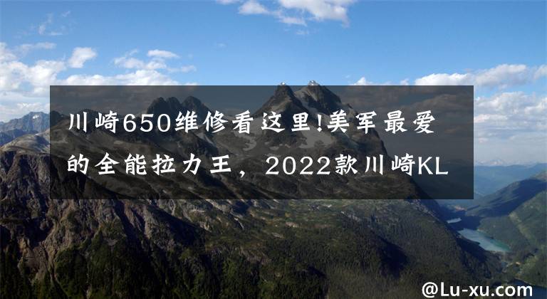 川崎650维修看这里!美军最爱的全能拉力王，2022款川崎KLR650 发布