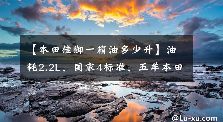 【本田佳御一箱油多少升】油耗2.2L，国家4标准，五羊本田新加尔语被称为国产踏板王