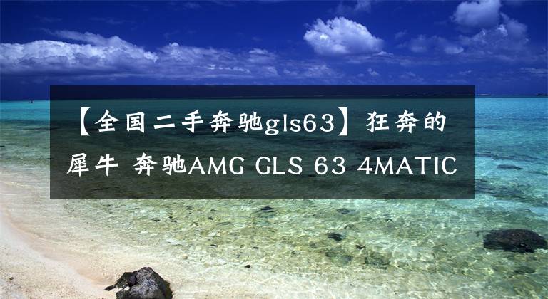 【全国二手奔驰gls63】狂奔的犀牛 奔驰AMG GLS 63 4MATIC