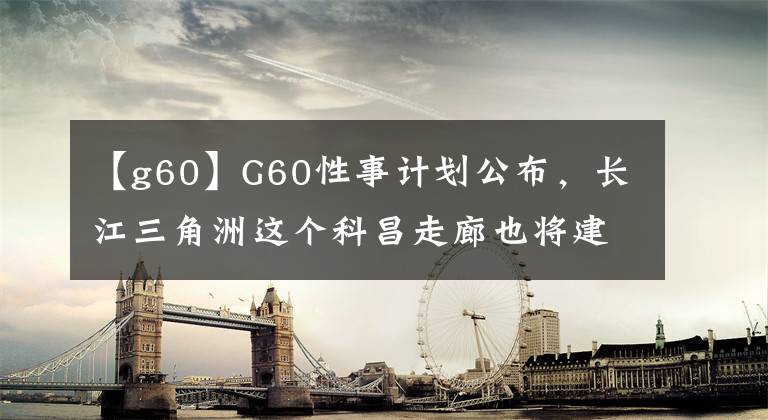 【g60】G60性事计划公布，长江三角洲这个科昌走廊也将建立卫星网络集群。