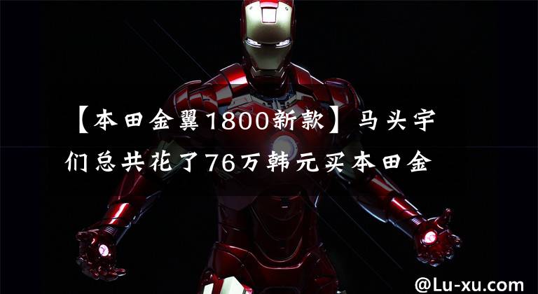 【本田金翼1800新款】马头宇们总共花了76万韩元买本田金翼GL1800、上海A大黄牌。