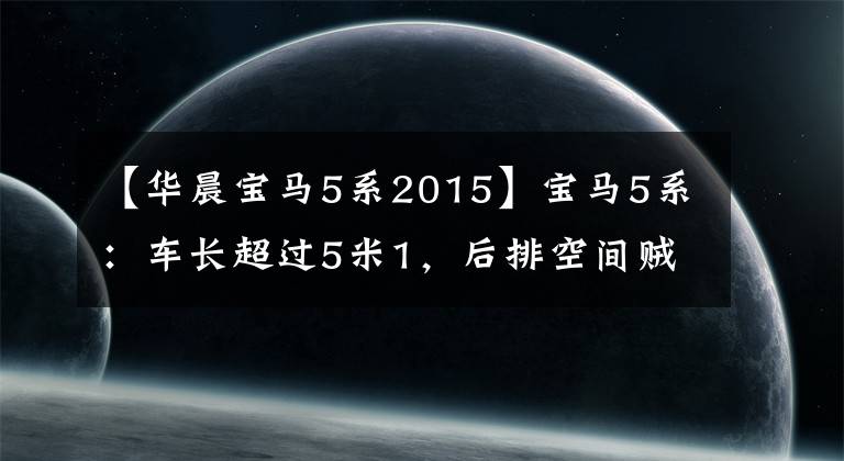 【华晨宝马5系2015】宝马5系：车长超过5米1，后排空间贼大，我成功了就买。