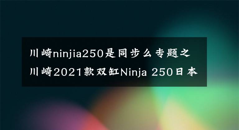 川崎ninjia250是同步么专题之川崎2021款双缸Ninja 250日本上市