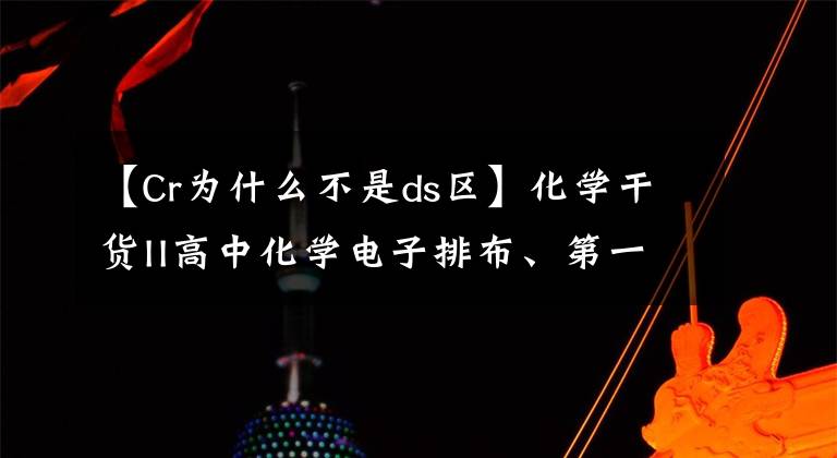 【Cr为什么不是ds区】化学干货II高中化学电子排布、第一电离能和电负性知识汇总