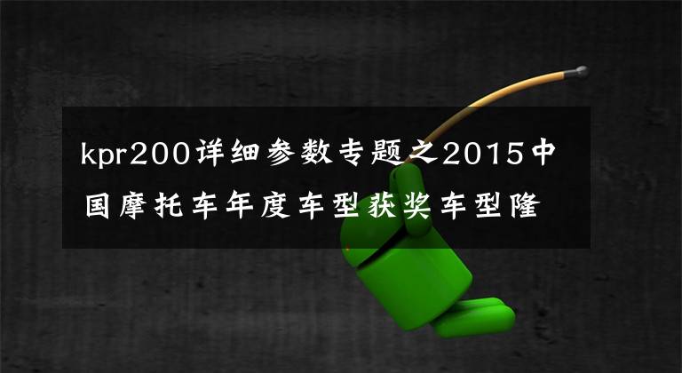 kpr200详细参数专题之2015中国摩托车年度车型获奖车型隆重发布！