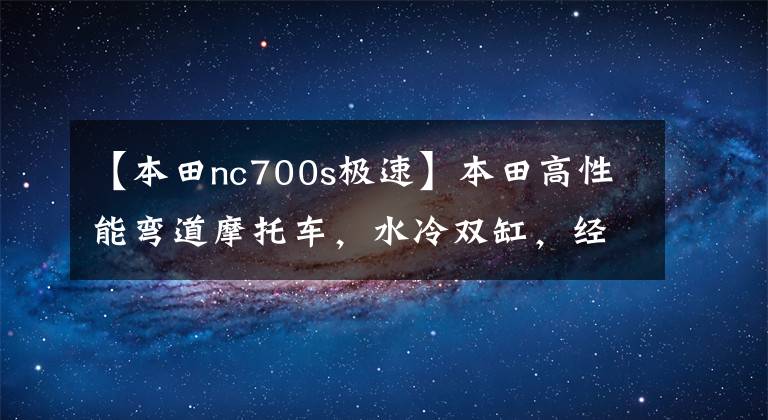 【本田nc700s极速】本田高性能弯道摩托车，水冷双缸，经济适用，高速长途必备！