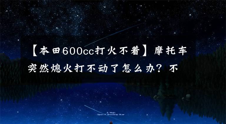 【本田600cc打火不着】摩托车突然熄火打不动了怎么办？不要着急，用以下方法试试