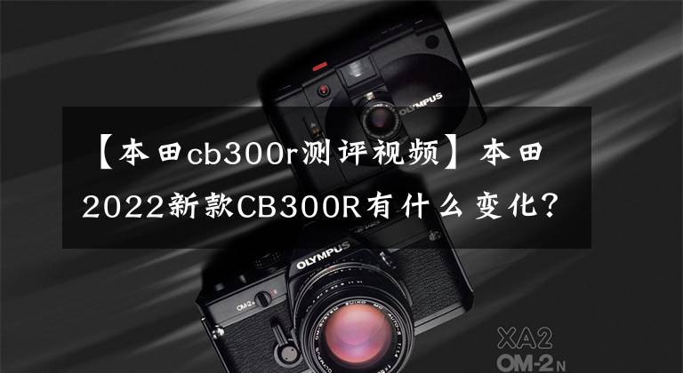 【本田cb300r测评视频】本田2022新款CB300R有什么变化？